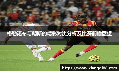格勒诺布与朗斯的精彩对决分析及比赛前瞻展望